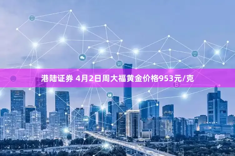 港陆证券 4月2日周大福黄金价格953元/克