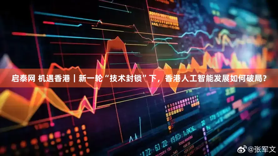 启泰网 机遇香港｜新一轮“技术封锁”下，香港人工智能发展如何破局？