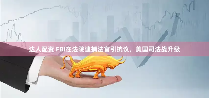 达人配资 FBI在法院逮捕法官引抗议，美国司法战升级