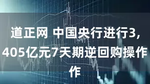 道正网 中国央行进行3,405亿元7天期逆回购操作
