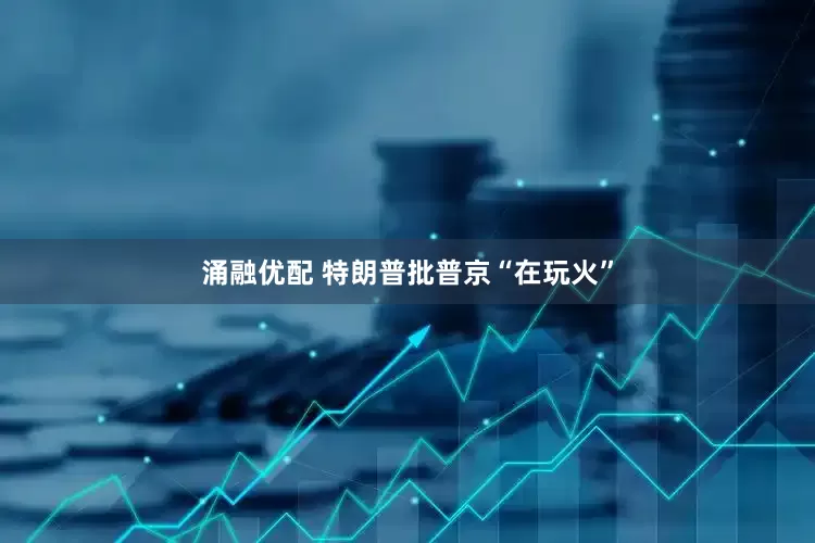 涌融优配 特朗普批普京“在玩火”