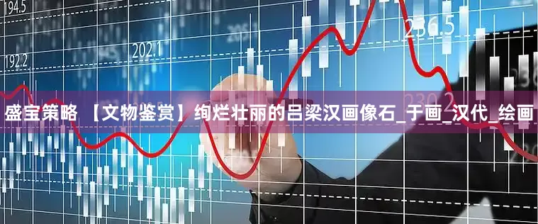 盛宝策略 【文物鉴赏】绚烂壮丽的吕梁汉画像石_于画_汉代_绘画