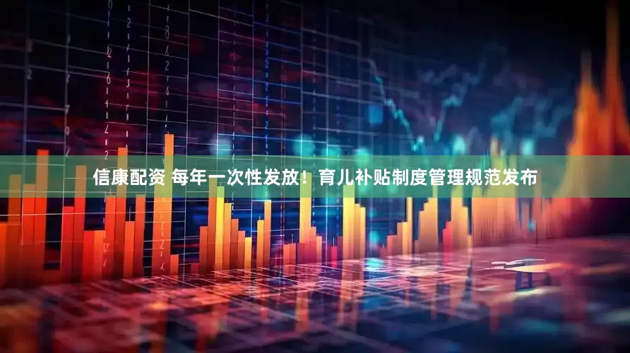 信康配资 每年一次性发放！育儿补贴制度管理规范发布