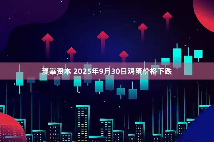 漢崋资本 2025年9月30日鸡蛋价格下跌