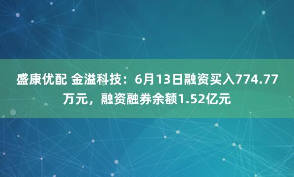 盛康优配 金溢科技：6月13日融资买入774.77万元，融资融券余额1.52亿元